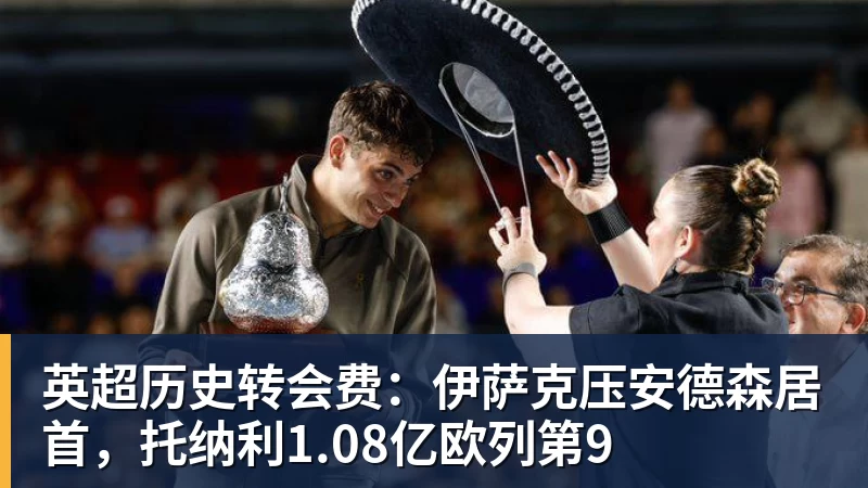 华体会体育英超历史转会费：伊萨克压安德森居首，托纳利1.08亿欧列第9