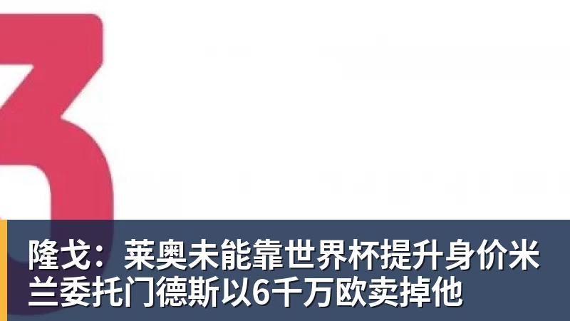 华体会体育隆戈：莱奥未能靠世界杯提升身价米兰委托门德斯以6千万欧卖掉他