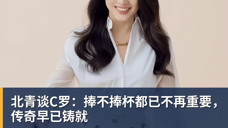 北青谈C罗：捧不捧杯都已不再重要，传奇早已铸就