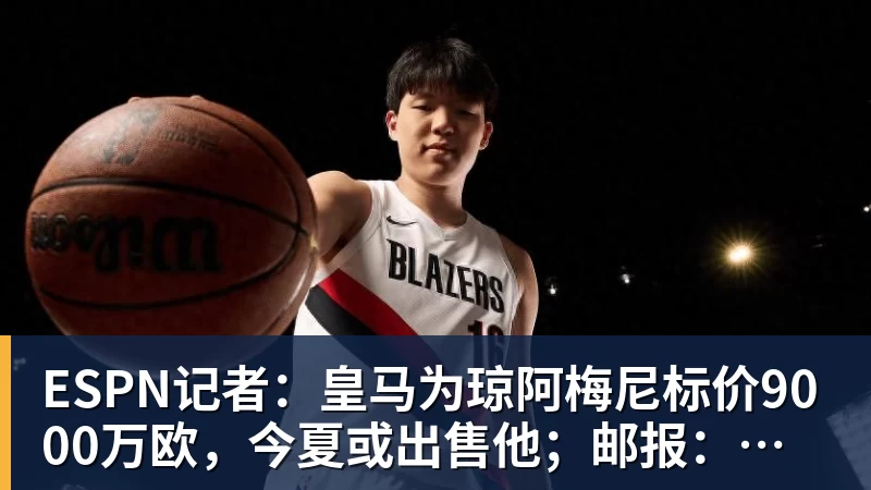 华体会体育ESPN记者：皇马为琼阿梅尼标价9000万欧，今夏或出售他；邮报：曼联未来数月可能会和B费进行新合同谈判