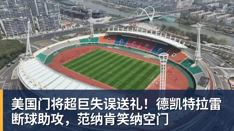 美国门将超巨失误送礼！德凯特拉雷断球助攻，范纳肯笑纳空门