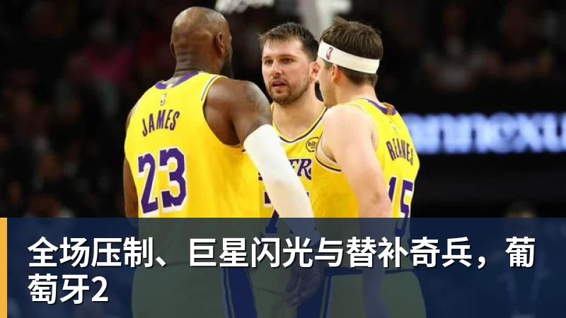 华体会体育全场压制、巨星闪光与替补奇兵，葡萄牙2