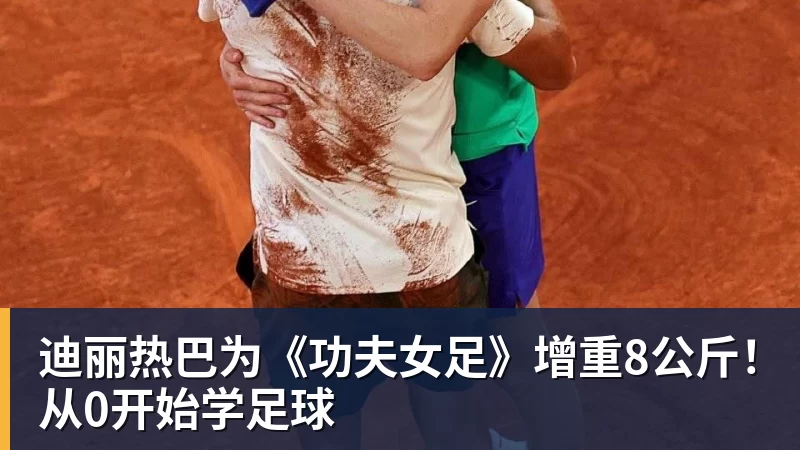 华体会体育迪丽热巴为《功夫女足》增重8公斤！从0开始学足球