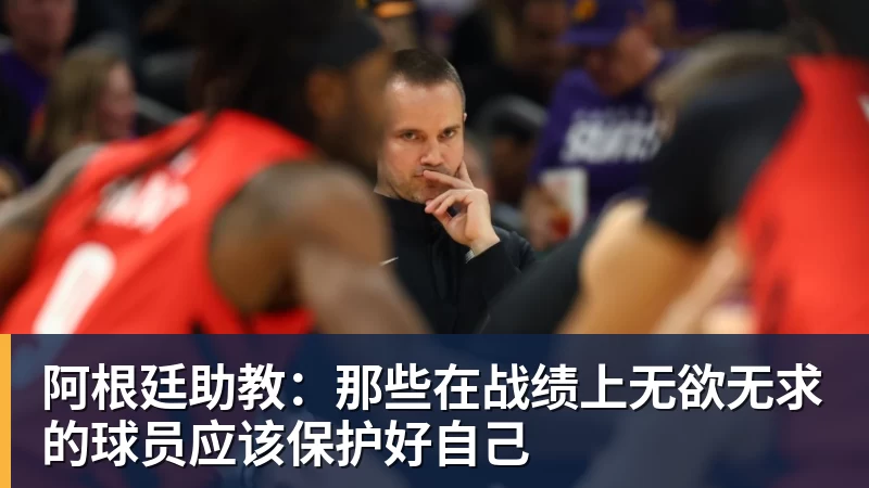 华体会体育阿根廷助教：那些在战绩上无欲无求的球员应该保护好自己