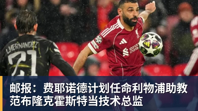 华体会体育邮报：费耶诺德计划任命利物浦助教范布隆克霍斯特当技术总监