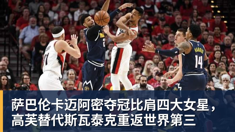 华体会体育萨巴伦卡迈阿密夺冠比肩四大女星，高芙替代斯瓦泰克重返世界第三