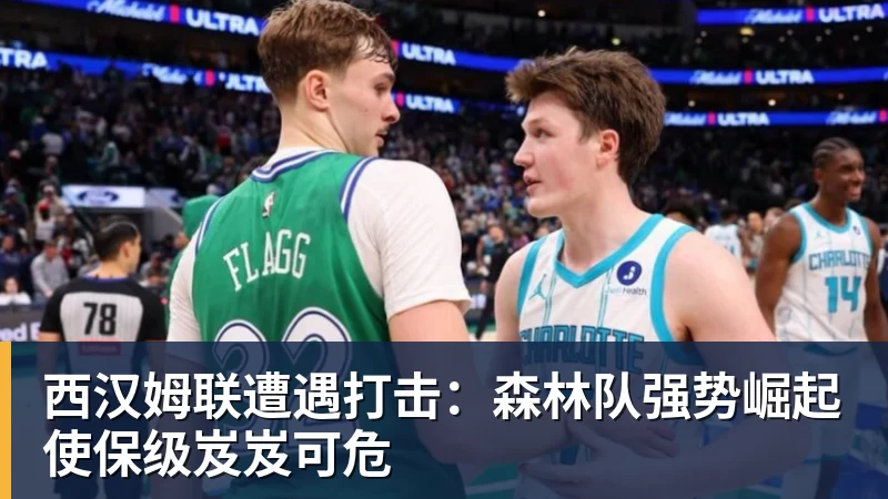 华体会体育西汉姆联遭遇打击：森林队强势崛起使保级岌岌可危