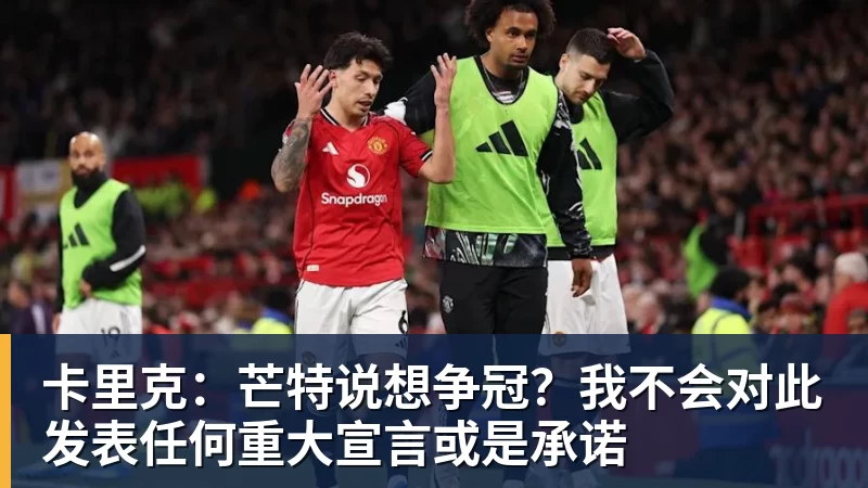 华体会体育卡里克：芒特说想争冠？我不会对此发表任何重大宣言或是承诺