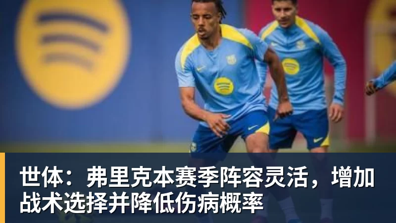 华体会体育世体：弗里克本赛季阵容灵活，增加战术选择并降低伤病概率