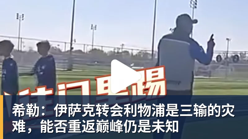 华体会体育希勒：伊萨克转会利物浦是三输的灾难，能否重返巅峰仍是未知