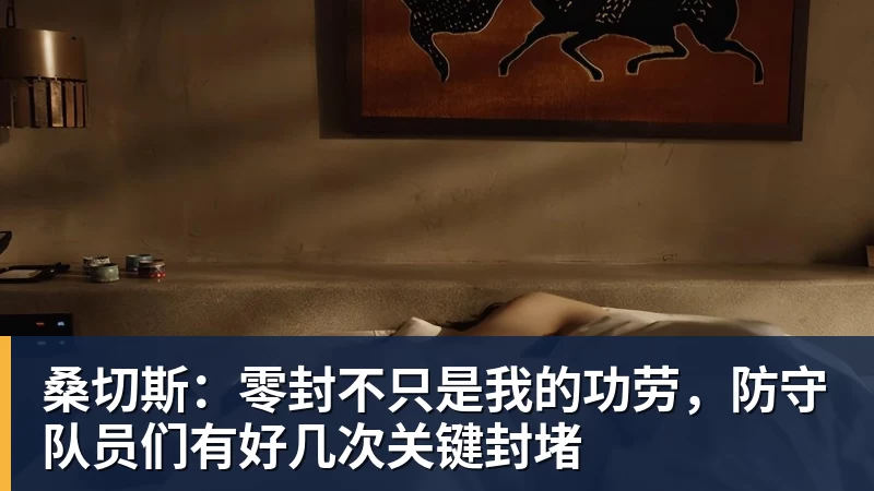 华体会体育桑切斯：零封不只是我的功劳，防守队员们有好几次关键封堵