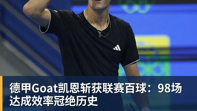 华体会体育德甲Goat凯恩斩获联赛百球：98场达成效率冠绝历史