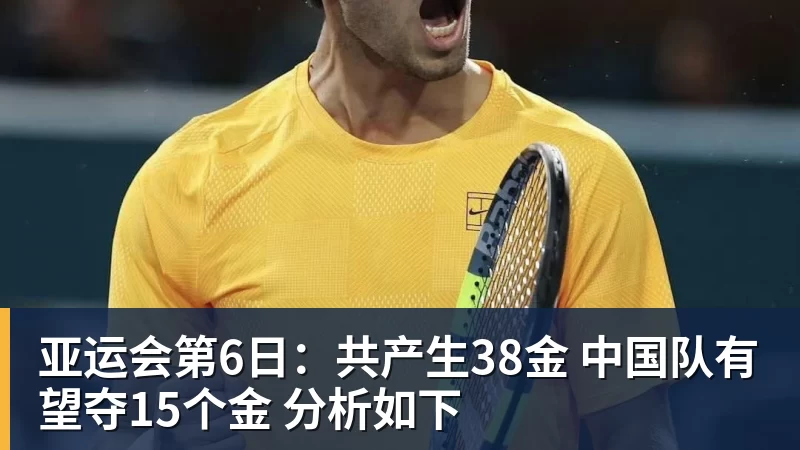 华体会体育亚运会第6日：共产生38金 中国队有望夺15个金 分析如下