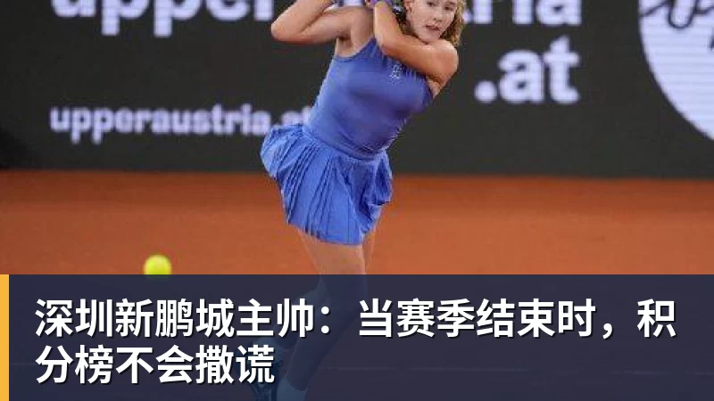 华体会体育深圳新鹏城主帅：当赛季结束时，积分榜不会撒谎
