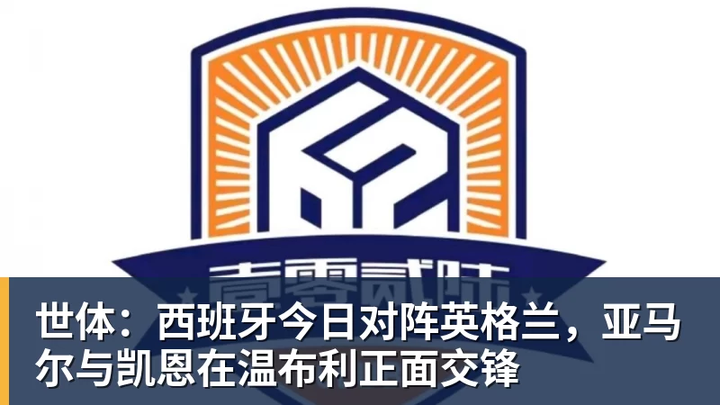 华体会体育世体：西班牙今日对阵英格兰，亚马尔与凯恩在温布利正面交锋