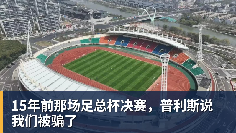 华体会体育15年前那场足总杯决赛，普利斯说我们被骗了