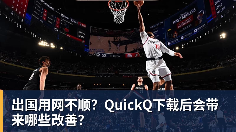 华体会体育出国用网不顺？QuickQ下载后会带来哪些改善？