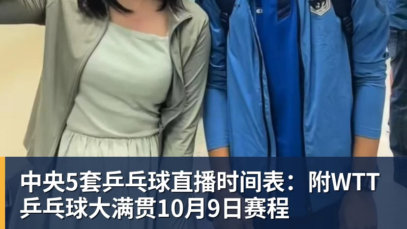 华体会体育中央5套乒乓球直播时间表：附WTT乒乓球大满贯10月9日赛程