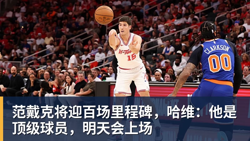 华体会体育范戴克将迎百场里程碑，哈维：他是顶级球员，明天会上场
