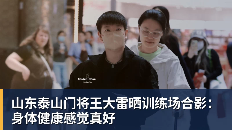 华体会体育山东泰山门将王大雷晒训练场合影：身体健康感觉真好