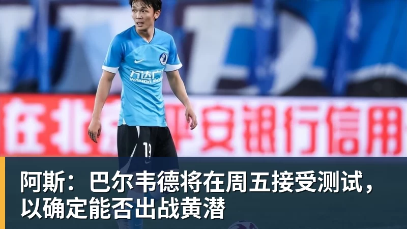 华体会体育阿斯：巴尔韦德将在周五接受测试，以确定能否出战黄潜