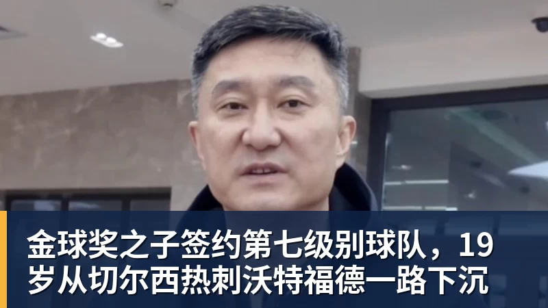 华体会体育金球奖之子签约第七级别球队，19岁从切尔西热刺沃特福德一路下沉