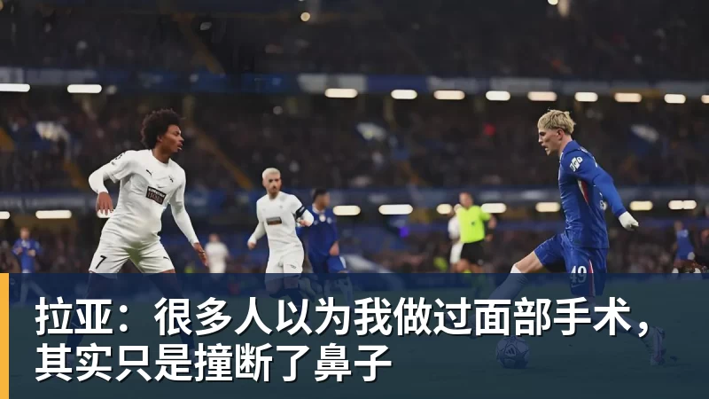 华体会体育拉亚：很多人以为我做过面部手术，其实只是撞断了鼻子