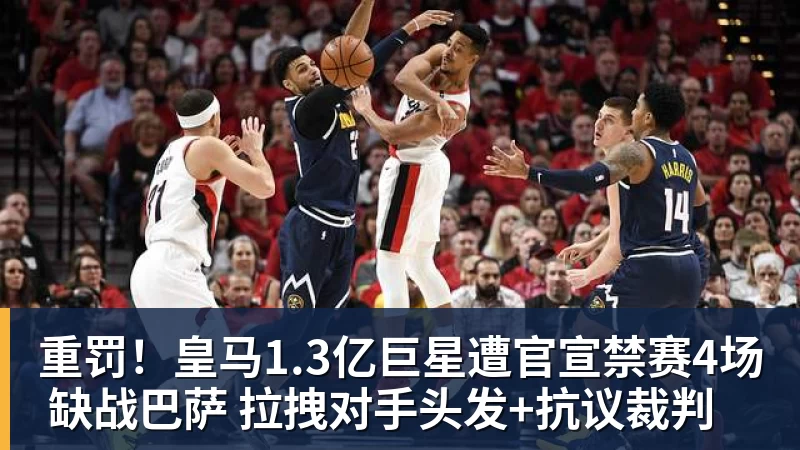 华体会体育重罚！皇马1.3亿巨星遭官宣禁赛4场 缺战巴萨 拉拽对手头发+抗议裁判