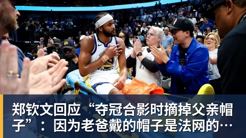 华体会体育郑钦文回应“夺冠合影时摘掉父亲帽子”：因为老爸戴的帽子是法网的，现在是中网
