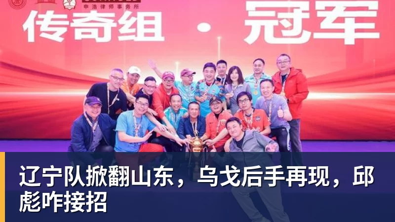 华体会体育辽宁队掀翻山东，乌戈后手再现，邱彪咋接招