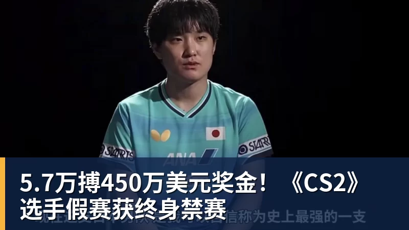 华体会体育5.7万搏450万美元奖金！《CS2》选手假赛获终身禁赛