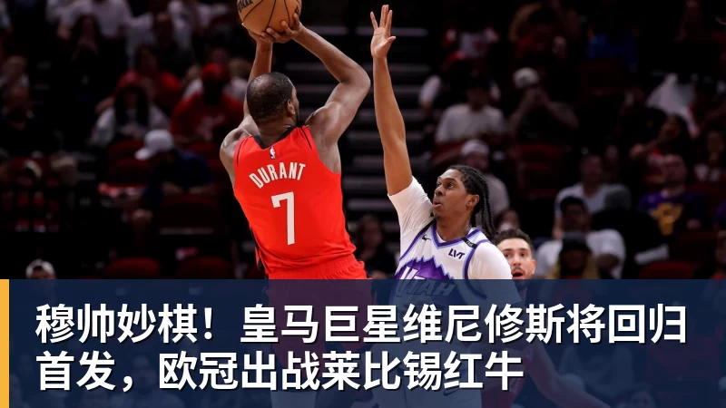 华体会体育穆帅妙棋！皇马巨星维尼修斯将回归首发，欧冠出战莱比锡红牛