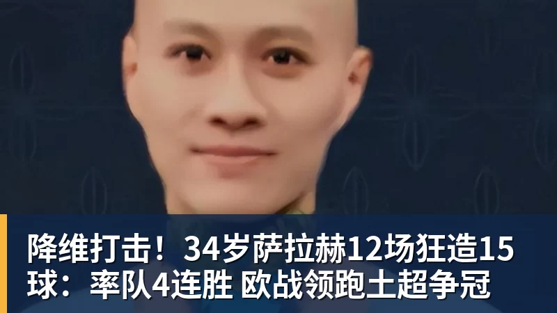 华体会体育降维打击！34岁萨拉赫12场狂造15球：率队4连胜 欧战领跑土超争冠