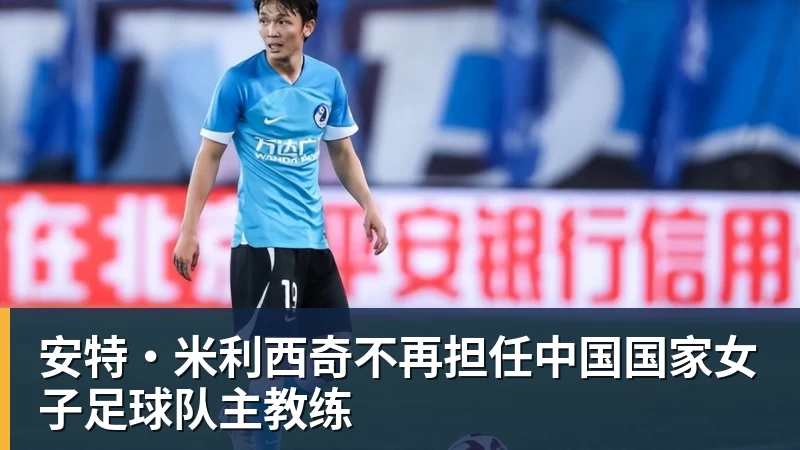 华体会体育安特·米利西奇不再担任中国国家女子足球队主教练