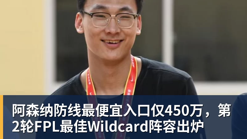 华体会体育阿森纳防线最便宜入口仅450万，第2轮FPL最佳Wildcard阵容出炉