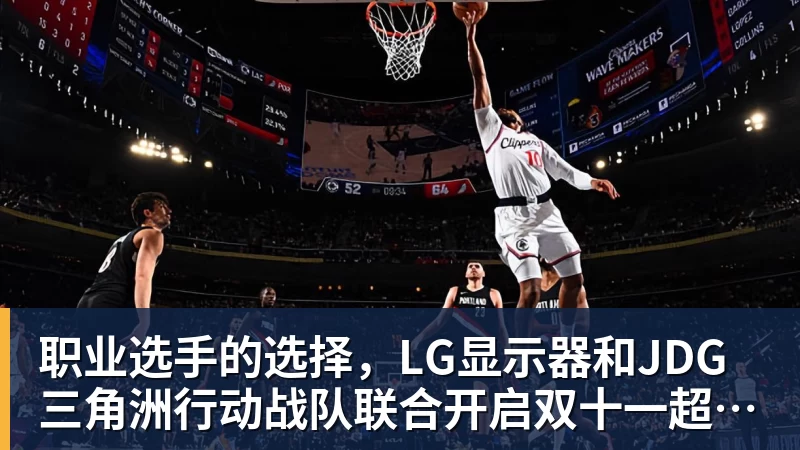 华体会体育职业选手的选择，LG显示器和JDG三角洲行动战队联合开启双十一超级玩家嘉年华粉丝狂欢活动